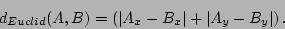 \begin{displaymath}
d_{Euclid}(A,B) = \left ( \vert A_x - B_x\vert + \vert A_y - B_y\vert \right ).
\end{displaymath}
